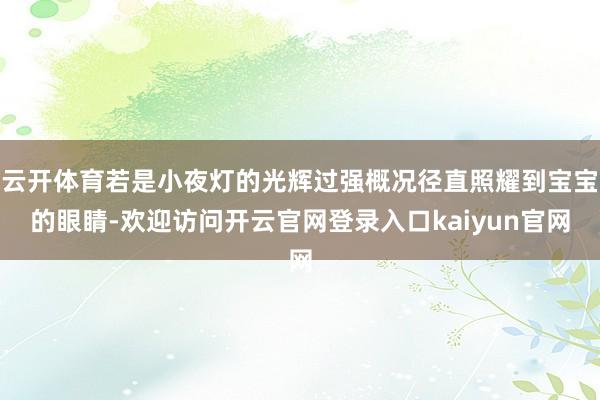 云开体育若是小夜灯的光辉过强概况径直照耀到宝宝的眼睛-欢迎访问开云官网登录入口kaiyun官网