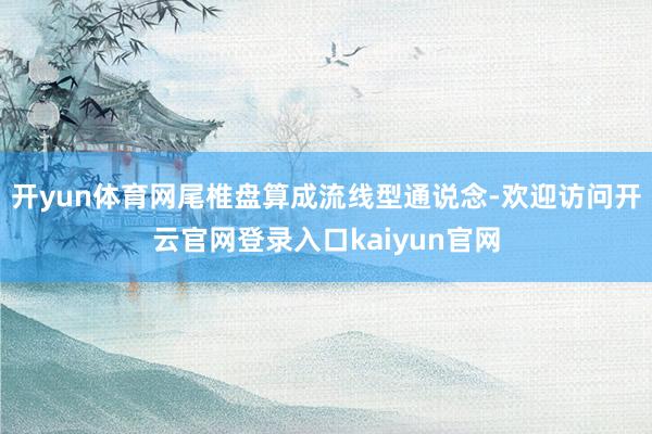 开yun体育网尾椎盘算成流线型通说念-欢迎访问开云官网登录入口kaiyun官网
