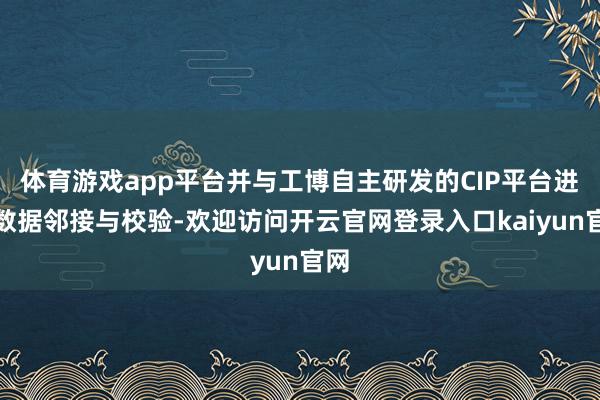 体育游戏app平台并与工博自主研发的CIP平台进行数据邻接与校验-欢迎访问开云官网登录入口kaiyun官网