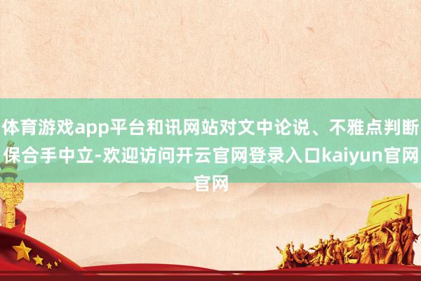 体育游戏app平台和讯网站对文中论说、不雅点判断保合手中立-欢迎访问开云官网登录入口kaiyun官网