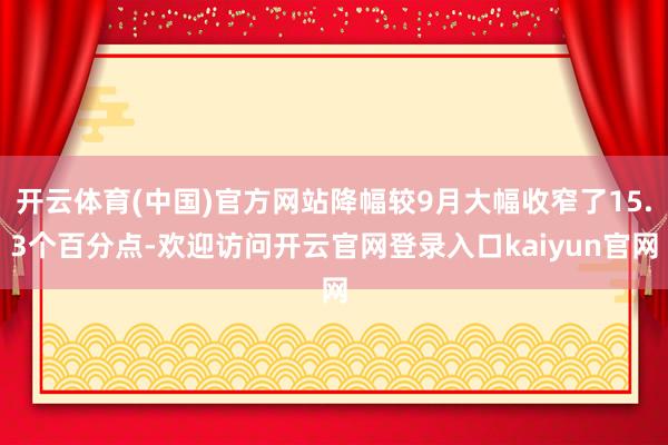 开云体育(中国)官方网站降幅较9月大幅收窄了15.3个百分点-欢迎访问开云官网登录入口kaiyun官网