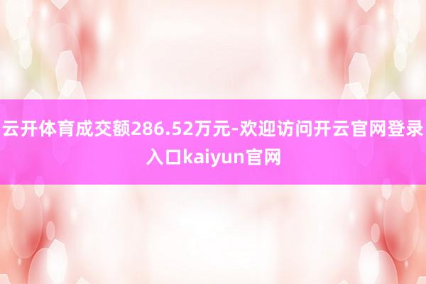 云开体育成交额286.52万元-欢迎访问开云官网登录入口kaiyun官网