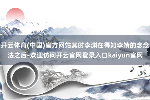 开云体育(中国)官方网站其时李渊在得知李靖的念念法之后-欢迎访问开云官网登录入口kaiyun官网