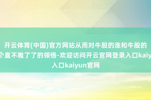 开云体育(中国)官方网站从而对牛股的涨和牛股的跌有一个直不雅了了的领悟-欢迎访问开云官网登录入口kaiyun官网