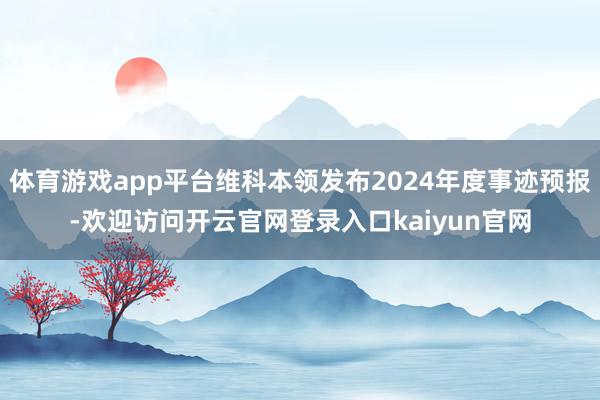 体育游戏app平台维科本领发布2024年度事迹预报-欢迎访问开云官网登录入口kaiyun官网