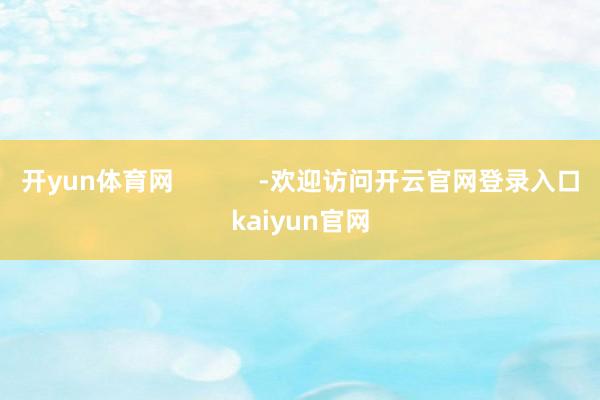 开yun体育网            -欢迎访问开云官网登录入口kaiyun官网