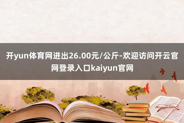 开yun体育网进出26.00元/公斤-欢迎访问开云官网登录入口kaiyun官网